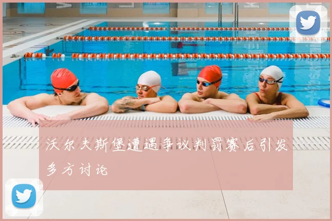 沃尔夫斯堡遭遇争议判罚赛后引发多方讨论