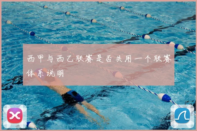 西甲与西乙联赛是否共用一个联赛体系说明