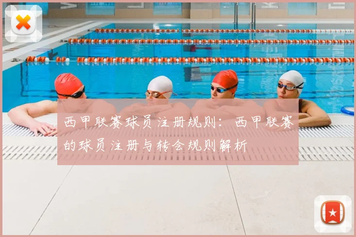 西甲联赛球员注册规则：西甲联赛的球员注册与转会规则解析