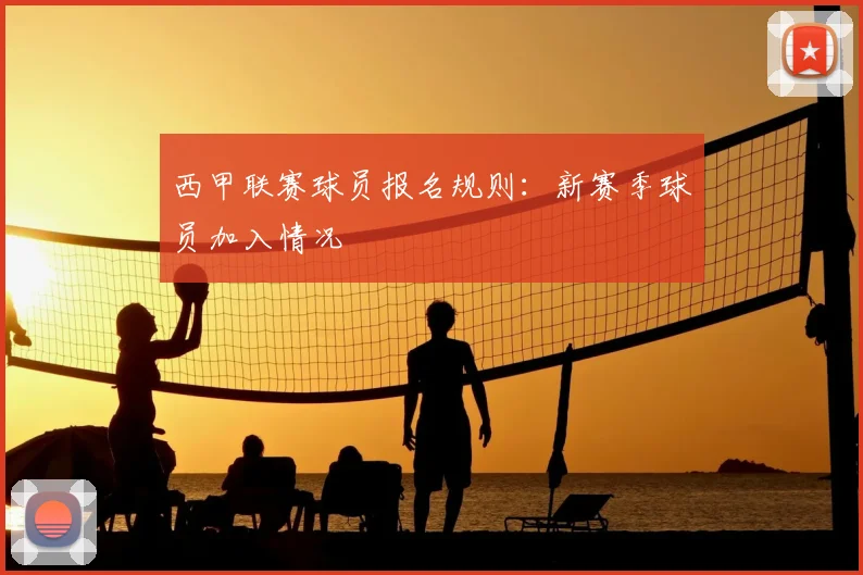 西甲联赛球员报名规则：新赛季球员加入情况