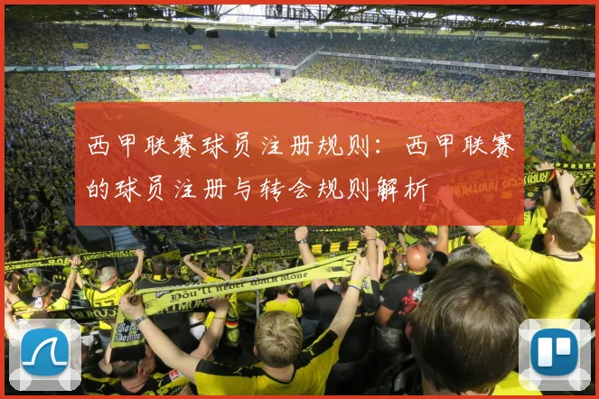 西甲联赛球员注册规则：西甲联赛的球员注册与转会规则解析