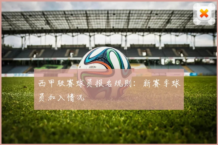 西甲联赛球员报名规则：新赛季球员加入情况
