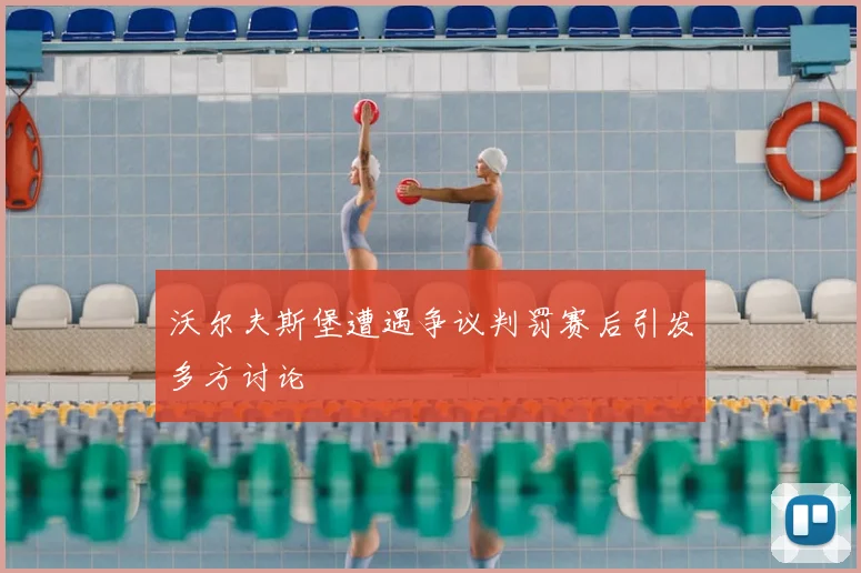 沃尔夫斯堡遭遇争议判罚赛后引发多方讨论