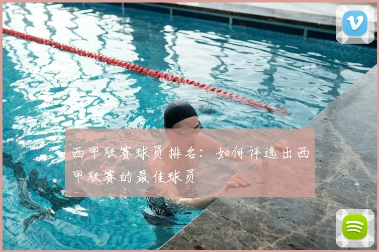 西甲联赛球员排名：如何评选出西甲联赛的最佳球员