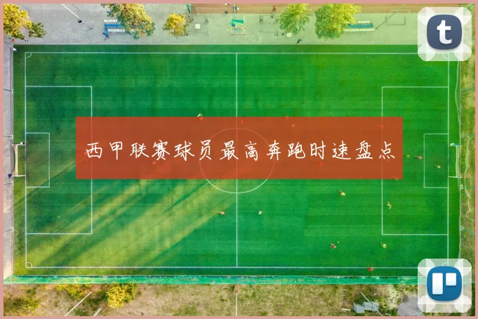 西甲联赛球员最高奔跑时速盘点